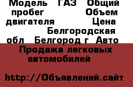  › Модель ­ ГАЗ › Общий пробег ­ 89 000 › Объем двигателя ­ 2 700 › Цена ­ 200 000 - Белгородская обл., Белгород г. Авто » Продажа легковых автомобилей   